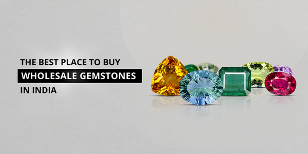 THE BEST PLACE TO BUY WHOLESALE GEMSTONES IN INDIA